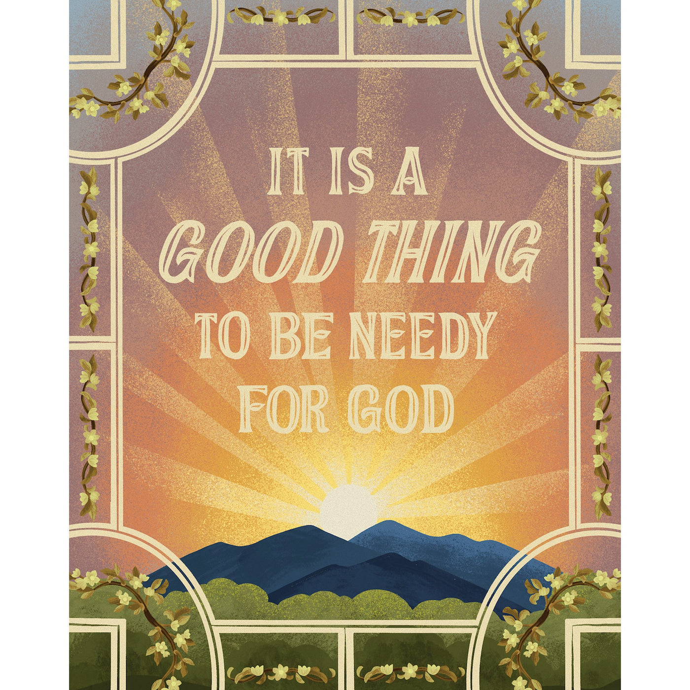 Christian artwork with a sunrise over mountains and floral borders, featuring the words “It is a good thing to be needy for God.